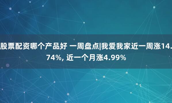 股票配资哪个产品好 一周盘点|我爱我家近一周涨14.74%, 近一个月涨4.99%