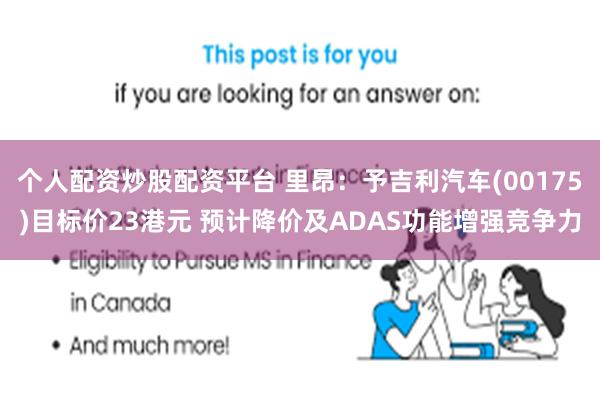 个人配资炒股配资平台 里昂：予吉利汽车(00175)目标价23港元 预计降价及ADAS功能增强竞争力