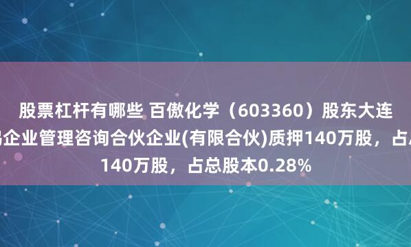 股票杠杆有哪些 百傲化学（603360）股东大连光曜致新舒鸿企业管理咨询合伙企业(有限合伙)质押140万股，占总股本0.28%