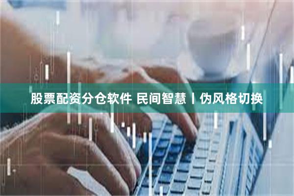 股票配资分仓软件 民间智慧丨伪风格切换
