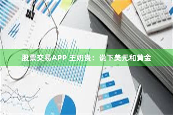 股票交易APP 王奶贵：说下美元和黄金