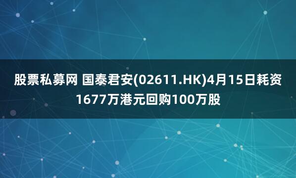 股票私募网 国泰君安(02611.HK)4月15日耗资1677万港元回购100万股