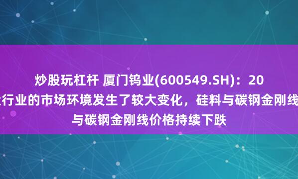 炒股玩杠杆 厦门钨业(600549.SH)：2024年以来光伏行业的市场环境发生了较大变化，硅料与碳钢金刚线价格持续下跌