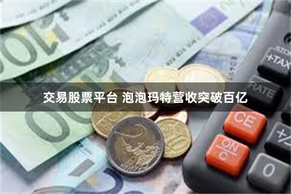 交易股票平台 泡泡玛特营收突破百亿