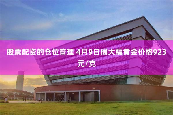 股票配资的仓位管理 4月9日周大福黄金价格923元/克