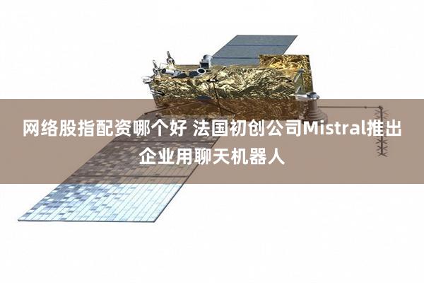 网络股指配资哪个好 法国初创公司Mistral推出企业用聊天机器人