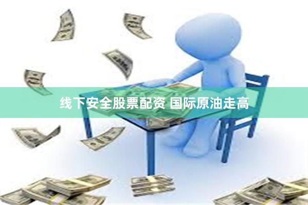 线下安全股票配资 国际原油走高