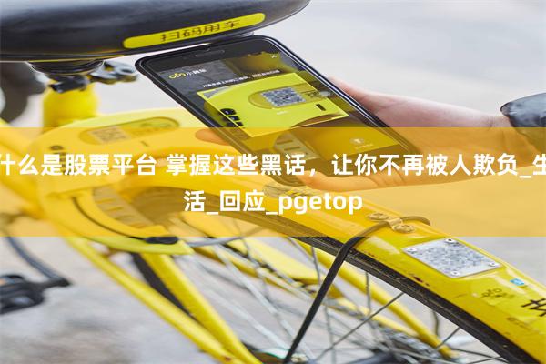 什么是股票平台 掌握这些黑话，让你不再被人欺负_生活_回应_pgetop