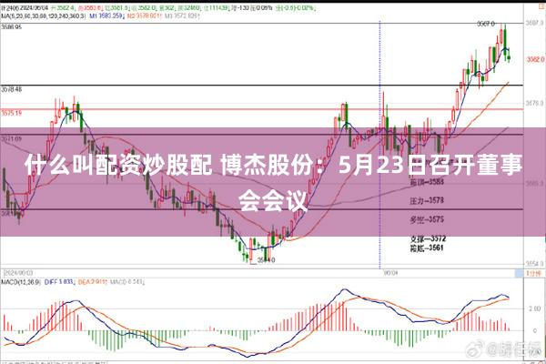 什么叫配资炒股配 博杰股份：5月23日召开董事会会议