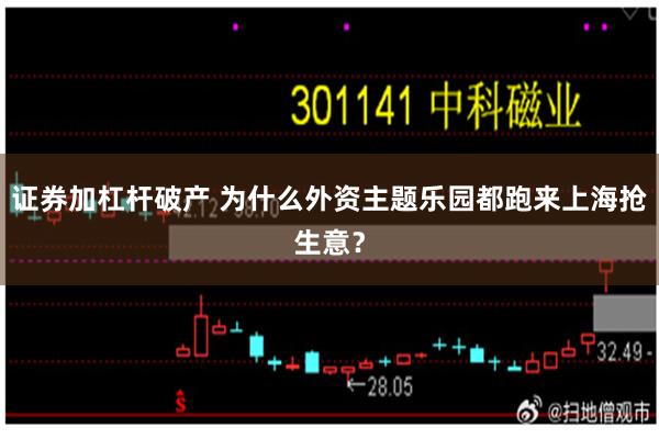 证券加杠杆破产 为什么外资主题乐园都跑来上海抢生意？