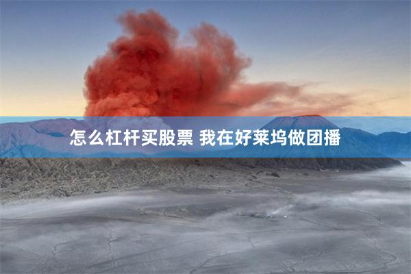 怎么杠杆买股票 我在好莱坞做团播