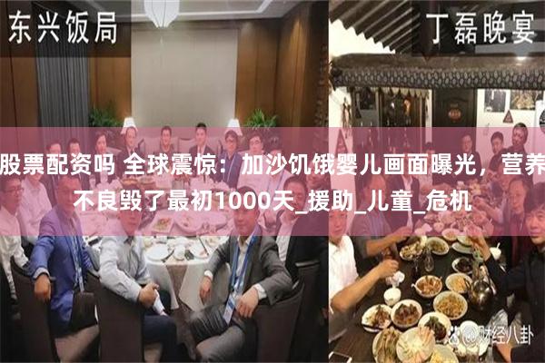 股票配资吗 全球震惊：加沙饥饿婴儿画面曝光，营养不良毁了最初1000天_援助_儿童_危机