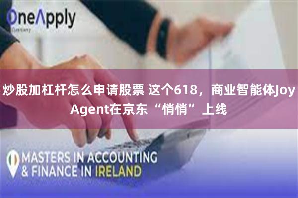 炒股加杠杆怎么申请股票 这个618，商业智能体JoyAgent在京东 “悄悄” 上线