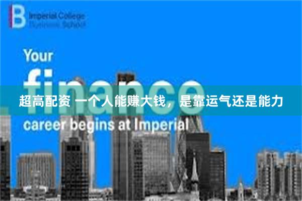 超高配资 一个人能赚大钱，是靠运气还是能力