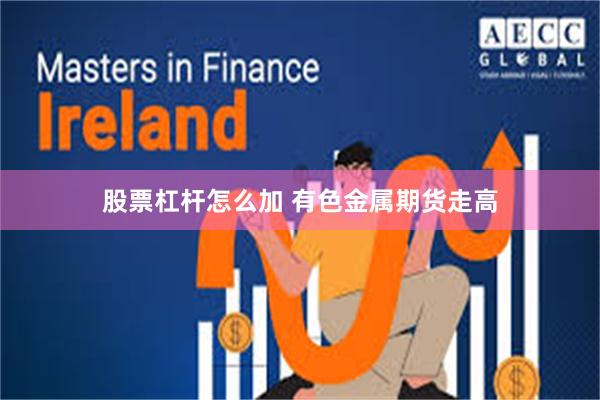 股票杠杆怎么加 有色金属期货走高