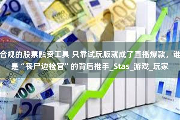 合规的股票融资工具 只靠试玩版就成了直播爆款，谁是“丧尸边检官”的背后推手_Stas_游戏_玩家