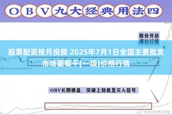 股票配资按月投顾 2025年7月1日全国主要批发市场葡萄干(一级)价格行情